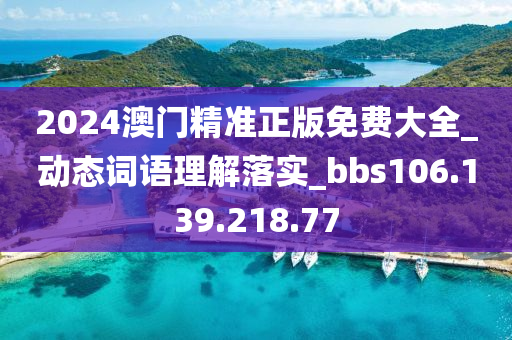 2024澳門精準(zhǔn)正版免費大全_動態(tài)詞語理解落實_bbs106.139.218.77