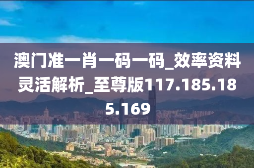 澳門準(zhǔn)一肖一碼一碼_效率資料靈活解析_至尊版117.185.185.169-第1張圖片-姜太公愛釣魚