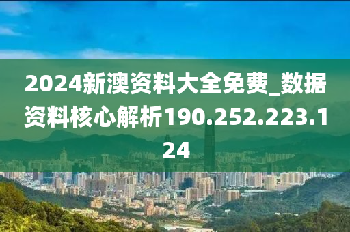 2024新澳資料大全免費_數據資料核心解析190.252.223.124