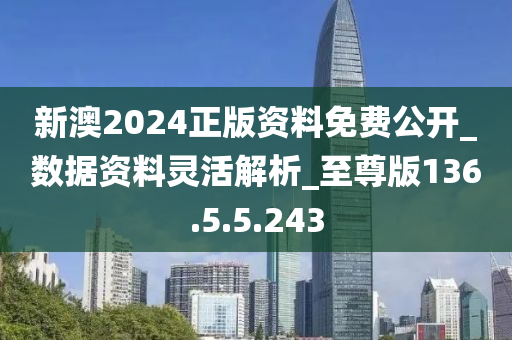 新澳2024正版資料免費公開_數(shù)據(jù)資料靈活解析_至尊版136.5.5.243