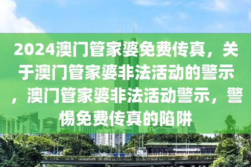 2024澳門管家婆免費(fèi)傳真，關(guān)于澳門管家婆非法活動(dòng)的警示，澳門管家婆非法活動(dòng)警示，警惕免費(fèi)傳真的陷阱-第1張圖片-姜太公愛釣魚