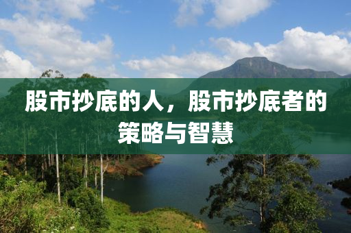 股市抄底的人，股市抄底者的策略與智慧-第1張圖片-姜太公愛釣魚