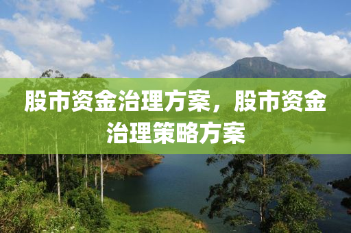 股市資金治理方案，股市資金治理策略方案-第1張圖片-姜太公愛釣魚