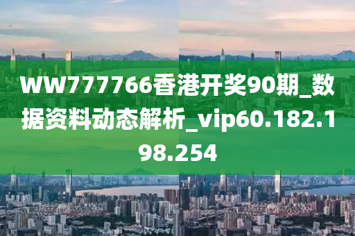 WW777766香港開獎(jiǎng)90期_數(shù)據(jù)資料動(dòng)態(tài)解析_vip60.182.198.254-第1張圖片-姜太公愛釣魚