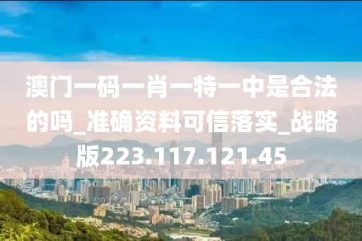 澳門一碼一肖一特一中是合法的嗎_準(zhǔn)確資料可信落實(shí)_戰(zhàn)略版223.117.121.45-第1張圖片-姜太公愛釣魚