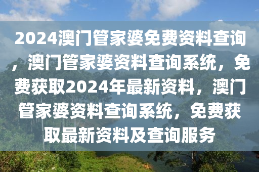 2024澳門管家婆免費資料查詢，澳門管家婆資料查詢系統(tǒng)，免費獲取2024年最新資料，澳門管家婆資料查詢系統(tǒng)，免費獲取最新資料及查詢服務(wù)-第1張圖片-姜太公愛釣魚