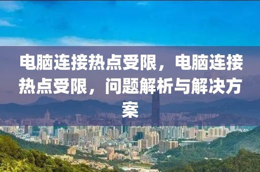 電腦連接熱點受限，電腦連接熱點受限，問題解析與解決方案-第1張圖片-姜太公愛釣魚