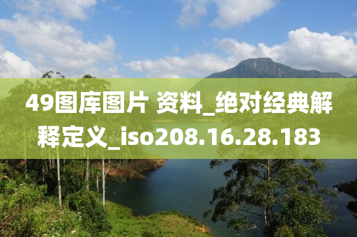 49圖庫(kù)圖片 資料_絕對(duì)經(jīng)典解釋定義_iso208.16.28.183-第1張圖片-姜太公愛(ài)釣魚(yú)