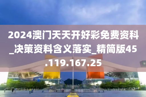 2024澳門天天開好彩免費資科_決策資料含義落實_精簡版45.119.167.25-第1張圖片-姜太公愛釣魚