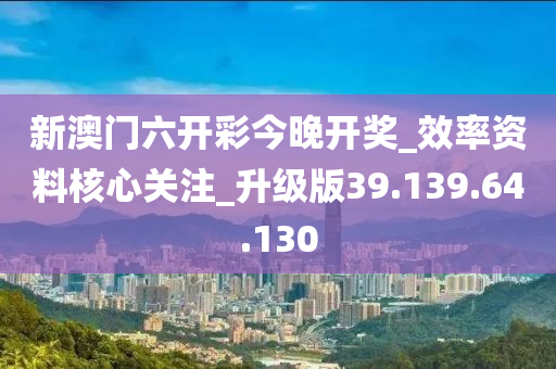 新澳門六開彩今晚開獎_效率資料核心關注_升級版39.139.64.130-第1張圖片-姜太公愛釣魚