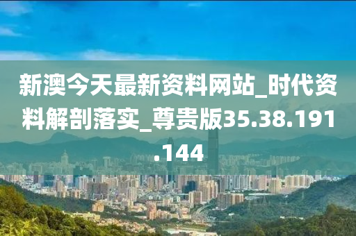 新澳今天最新資料網(wǎng)站_時代資料解剖落實_尊貴版35.38.191.144-第1張圖片-姜太公愛釣魚