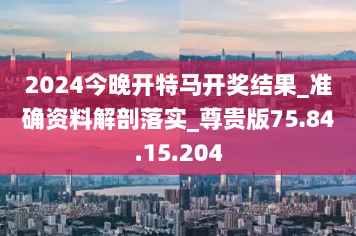 2024今晚開(kāi)特馬開(kāi)獎(jiǎng)結(jié)果_準(zhǔn)確資料解剖落實(shí)_尊貴版75.84.15.204-第1張圖片-姜太公愛(ài)釣魚(yú)