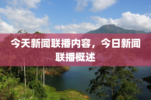 今天新聞聯(lián)播內(nèi)容，今日新聞聯(lián)播概述-第1張圖片-姜太公愛釣魚