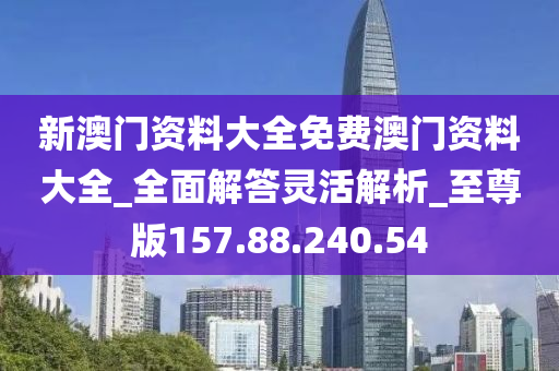 新澳門資料大全免費(fèi)澳門資料大全_全面解答靈活解析_至尊版157.88.240.54-第1張圖片-姜太公愛(ài)釣魚(yú)