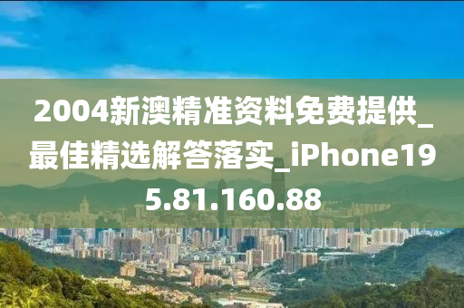 2004新澳精準(zhǔn)資料免費(fèi)提供_最佳精選解答落實(shí)_iPhone195.81.160.88-第1張圖片-姜太公愛釣魚