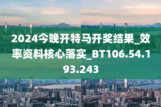 2024今晚開特馬開獎(jiǎng)結(jié)果_效率資料核心落實(shí)_BT106.54.193.243-第1張圖片-姜太公愛釣魚