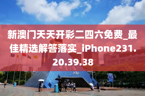 新澳門天天開彩二四六免費_最佳精選解答落實_iPhone231.20.39.38-第1張圖片-姜太公愛釣魚