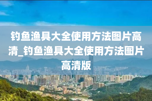 釣魚漁具大全使用方法圖片高清_釣魚漁具大全使用方法圖片高清版-第1張圖片-姜太公愛釣魚