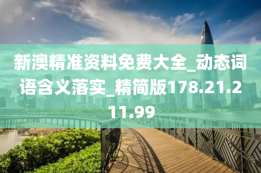 新澳精準(zhǔn)資料免費大全_動態(tài)詞語含義落實_精簡版178.21.211.99-第1張圖片-姜太公愛釣魚