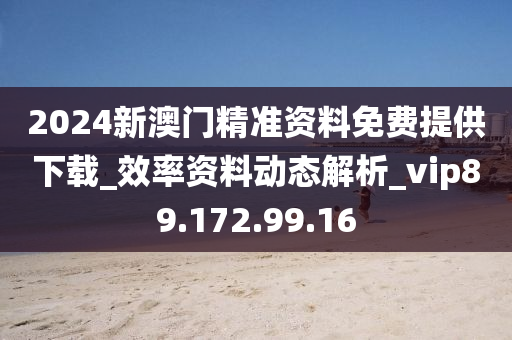 2024新澳門精準資料免費提供下載_效率資料動態(tài)解析_vip89.172.99.16-第1張圖片-姜太公愛釣魚