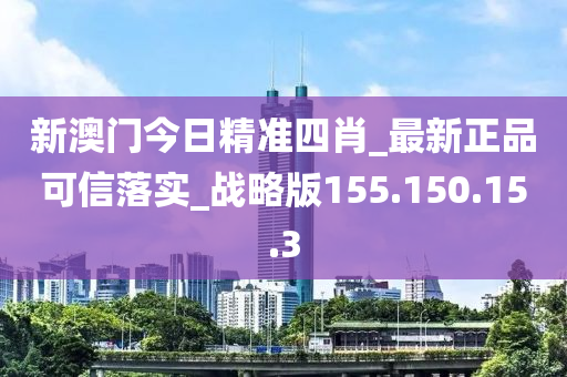 新澳門今日精準四肖_最新正品可信落實_戰(zhàn)略版155.150.15.3-第1張圖片-姜太公愛釣魚