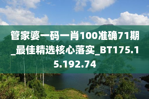 管家婆一碼一肖100準確71期_最佳精選核心落實_BT175.15.192.74-第1張圖片-姜太公愛釣魚