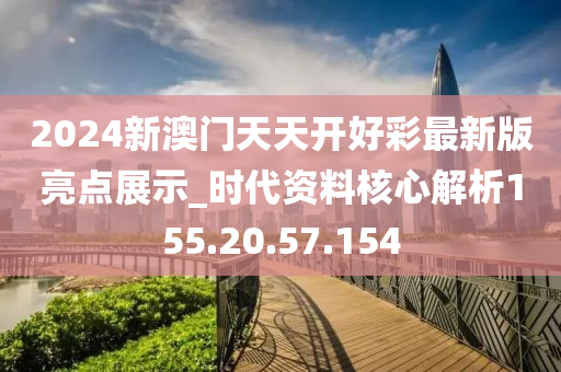 2024新澳門天天開(kāi)好彩最新版亮點(diǎn)展示_時(shí)代資料核心解析155.20.57.154-第1張圖片-姜太公愛(ài)釣魚(yú)