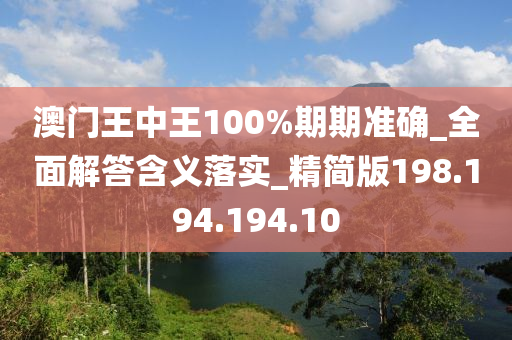 澳門王中王100%期期準確_全面解答含義落實_精簡版198.194.194.10-第1張圖片-姜太公愛釣魚