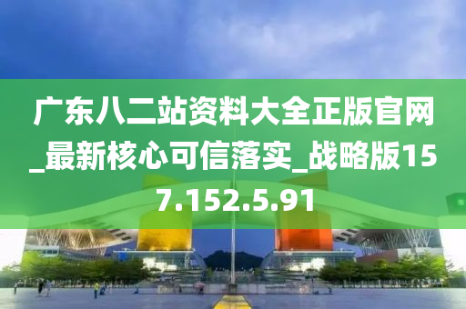 廣東八二站資料大全正版官網(wǎng)_最新核心可信落實_戰(zhàn)略版157.152.5.91-第1張圖片-姜太公愛釣魚