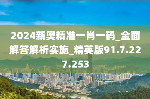 2024新奧精準一肖一碼_全面解答解析實施_精英版91.7.227.253-第1張圖片-姜太公愛釣魚