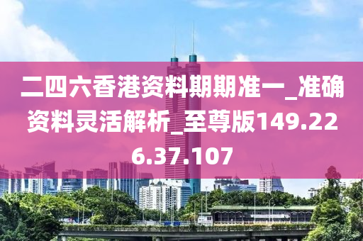 二四六香港資料期期準(zhǔn)一_準(zhǔn)確資料靈活解析_至尊版149.226.37.107-第1張圖片-姜太公愛釣魚