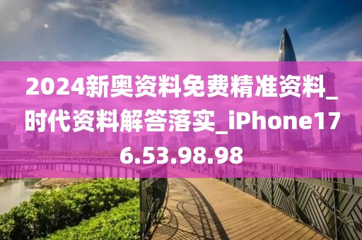 2024新奧資料免費精準資料_時代資料解答落實_iPhone176.53.98.98-第1張圖片-姜太公愛釣魚