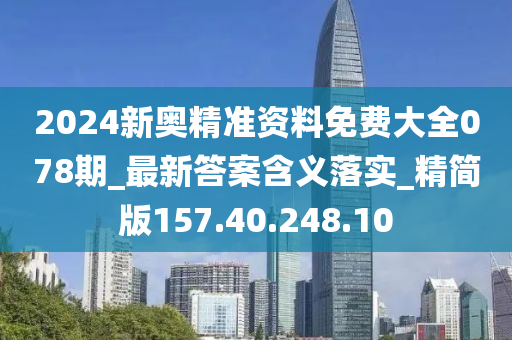 2024新奧精準(zhǔn)資料免費(fèi)大全078期_最新答案含義落實(shí)_精簡(jiǎn)版157.40.248.10-第1張圖片-姜太公愛釣魚