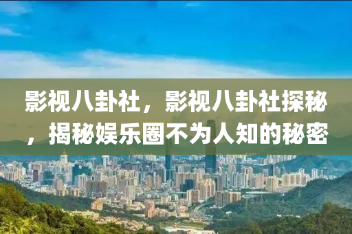 影視八卦社，影視八卦社探秘，揭秘娛樂圈不為人知的秘密-第1張圖片-姜太公愛釣魚