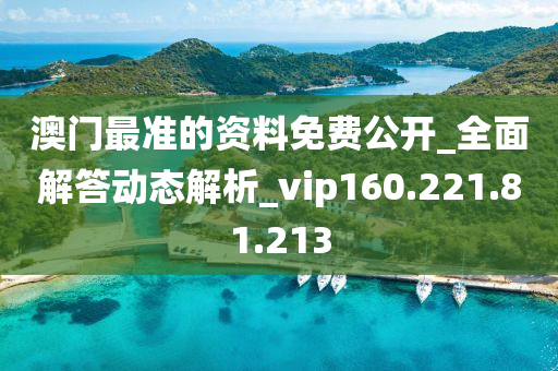 澳門最準的資料免費公開_全面解答動態(tài)解析_vip160.221.81.213-第1張圖片-姜太公愛釣魚