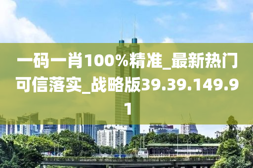 一碼一肖100%精準(zhǔn)_最新熱門可信落實(shí)_戰(zhàn)略版39.39.149.91-第1張圖片-姜太公愛釣魚