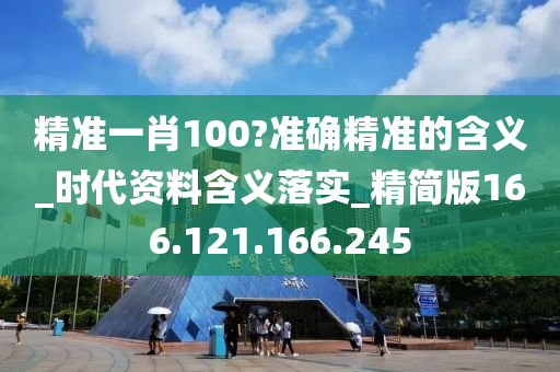 精準(zhǔn)一肖100?準(zhǔn)確精準(zhǔn)的含義_時(shí)代資料含義落實(shí)_精簡(jiǎn)版166.121.166.245-第1張圖片-姜太公愛(ài)釣魚(yú)