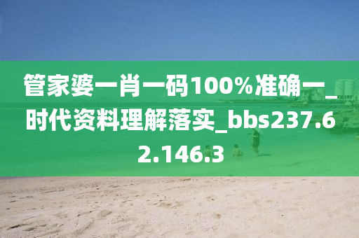 管家婆一肖一碼100%準(zhǔn)確一_時代資料理解落實_bbs237.62.146.3-第1張圖片-姜太公愛釣魚