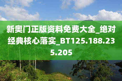 新奧門(mén)正版資料免費(fèi)大全_絕對(duì)經(jīng)典核心落實(shí)_BT125.188.235.205