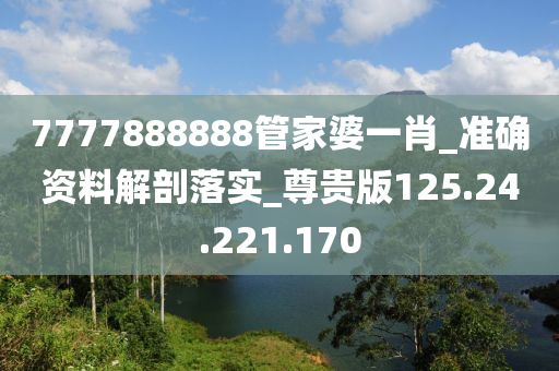 7777888888管家婆一肖_準(zhǔn)確資料解剖落實(shí)_尊貴版125.24.221.170