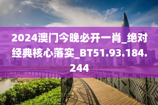 2024澳門今晚必開一肖_絕對經(jīng)典核心落實_BT51.93.184.244-第1張圖片-姜太公愛釣魚