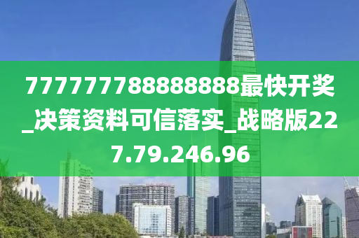 777777788888888最快開(kāi)獎(jiǎng)_決策資料可信落實(shí)_戰(zhàn)略版227.79.246.96