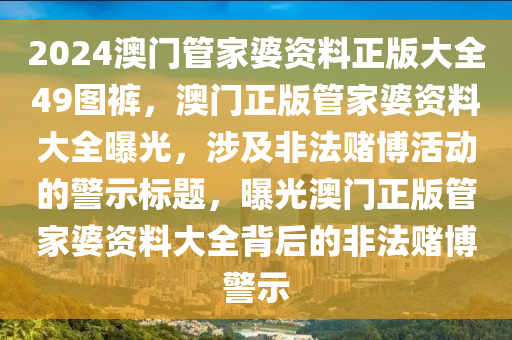 2024澳門管家婆資料正版大全49圖褲，澳門正版管家婆資料大全曝光，涉及非法賭博活動(dòng)的警示標(biāo)題，曝光澳門正版管家婆資料大全背后的非法賭博警示-第1張圖片-姜太公愛(ài)釣魚(yú)