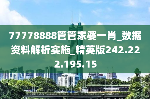 77778888管管家婆一肖_數(shù)據(jù)資料解析實施_精英版242.222.195.15-第1張圖片-姜太公愛釣魚