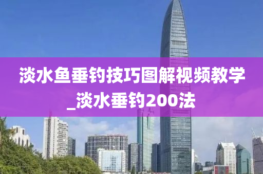 淡水魚垂釣技巧圖解視頻教學_淡水垂釣200法-第1張圖片-姜太公愛釣魚