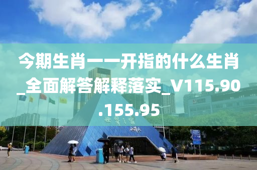 今期生肖一一開指的什么生肖_全面解答解釋落實(shí)_V115.90.155.95-第1張圖片-姜太公愛釣魚