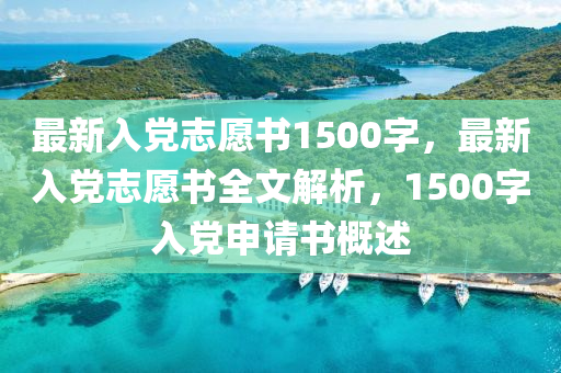 最新入黨志愿書1500字，最新入黨志愿書全文解析，1500字入黨申請書概述-第1張圖片-姜太公愛釣魚