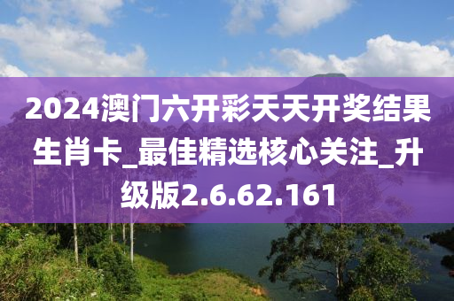 2024澳門六開彩天天開獎結(jié)果生肖卡_最佳精選核心關(guān)注_升級版2.6.62.161-第1張圖片-姜太公愛釣魚