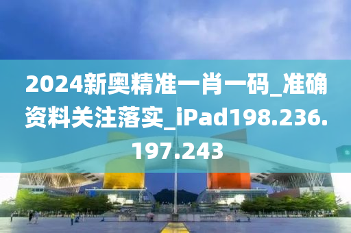 2024新奧精準一肖一碼_準確資料關(guān)注落實_iPad198.236.197.243-第1張圖片-姜太公愛釣魚