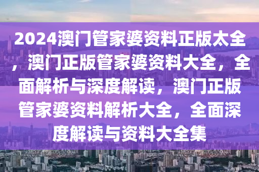 2024澳門管家婆資料正版太全，澳門正版管家婆資料大全，全面解析與深度解讀，澳門正版管家婆資料解析大全，全面深度解讀與資料大全集